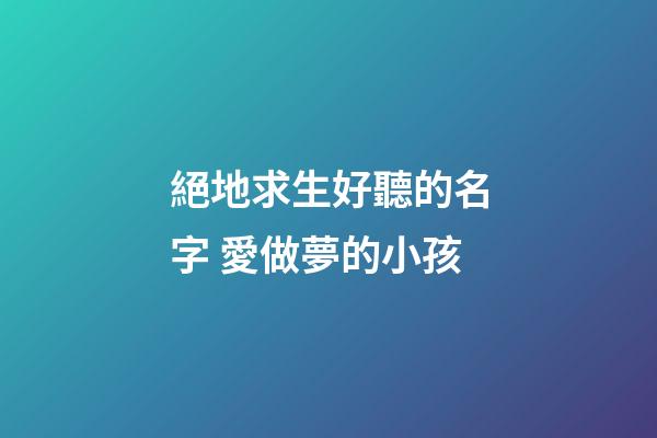 絕地求生好聽的名字 愛做夢的小孩
